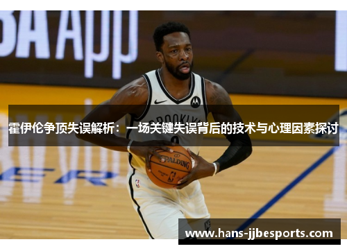 霍伊伦争顶失误解析：一场关键失误背后的技术与心理因素探讨