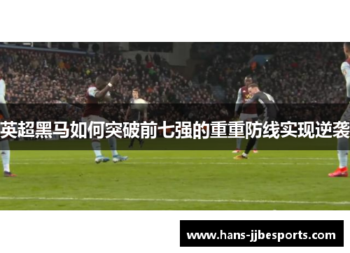 英超黑马如何突破前七强的重重防线实现逆袭
