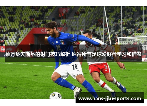 莱万多夫斯基的射门技巧解析 值得所有足球爱好者学习和借鉴