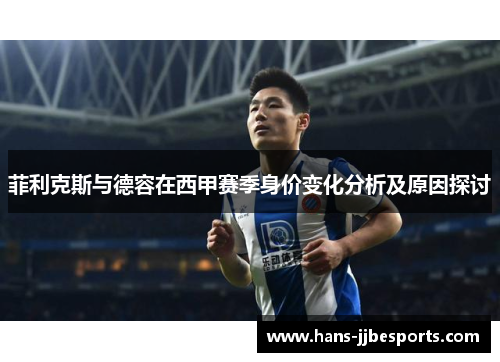 菲利克斯与德容在西甲赛季身价变化分析及原因探讨