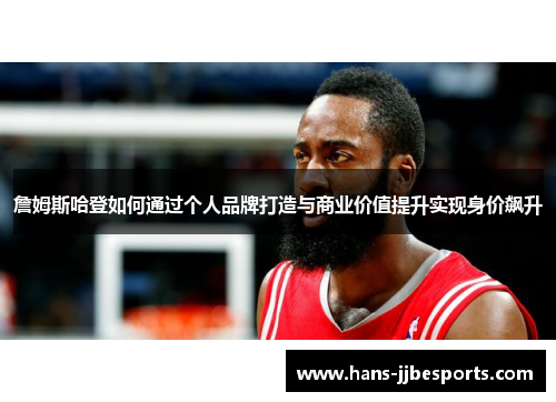 詹姆斯哈登如何通过个人品牌打造与商业价值提升实现身价飙升