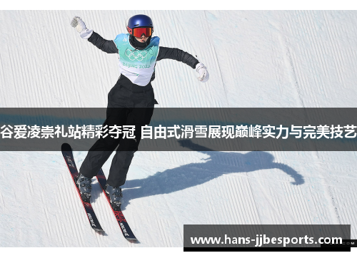 谷爱凌崇礼站精彩夺冠 自由式滑雪展现巅峰实力与完美技艺