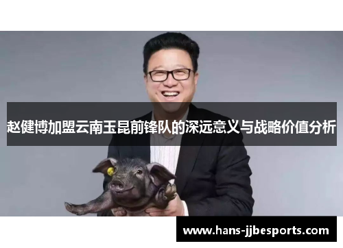 赵健博加盟云南玉昆前锋队的深远意义与战略价值分析