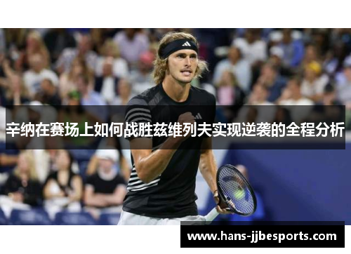 辛纳在赛场上如何战胜兹维列夫实现逆袭的全程分析