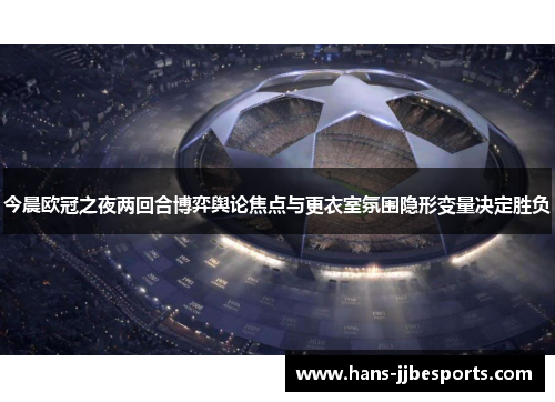 今晨欧冠之夜两回合博弈舆论焦点与更衣室氛围隐形变量决定胜负