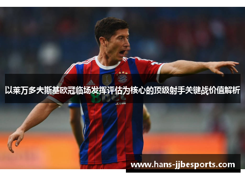 以莱万多夫斯基欧冠临场发挥评估为核心的顶级射手关键战价值解析