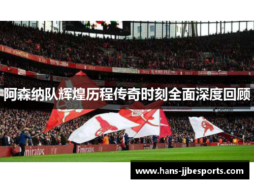 阿森纳队辉煌历程传奇时刻全面深度回顾