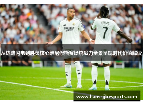 从边路闪电到胜负核心维尼修斯赛场统治力全景呈现时代价值解读