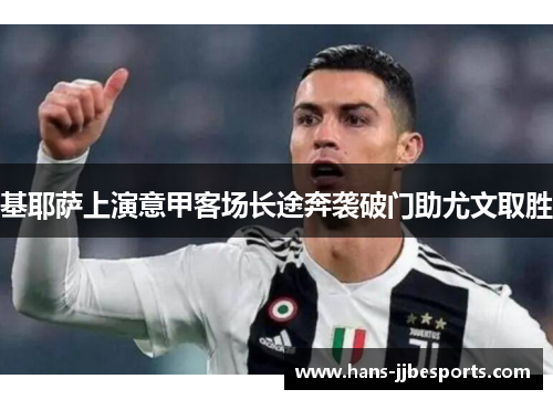 基耶萨上演意甲客场长途奔袭破门助尤文取胜