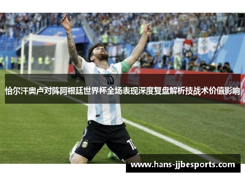 恰尔汗奥卢对阵阿根廷世界杯全场表现深度复盘解析技战术价值影响