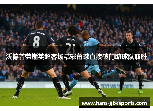 沃德普劳斯英超客场精彩角球直接破门助球队取胜