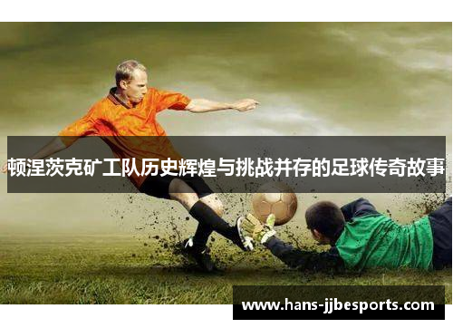 顿涅茨克矿工队历史辉煌与挑战并存的足球传奇故事