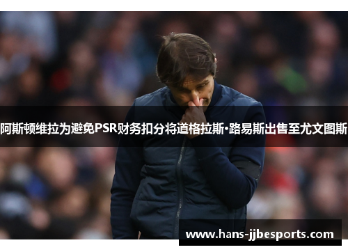 阿斯顿维拉为避免PSR财务扣分将道格拉斯·路易斯出售至尤文图斯
