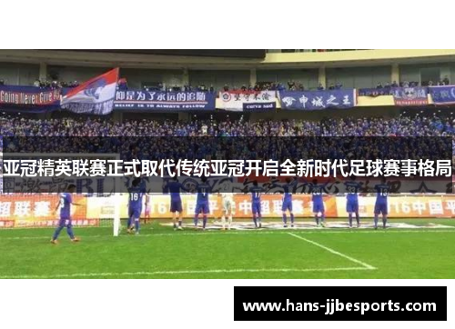 亚冠精英联赛正式取代传统亚冠开启全新时代足球赛事格局